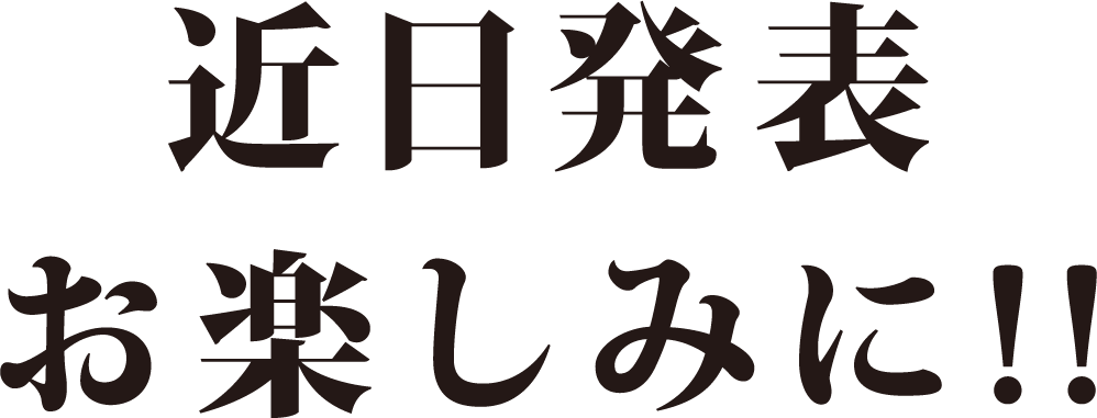 近日発表 お楽しみに！！